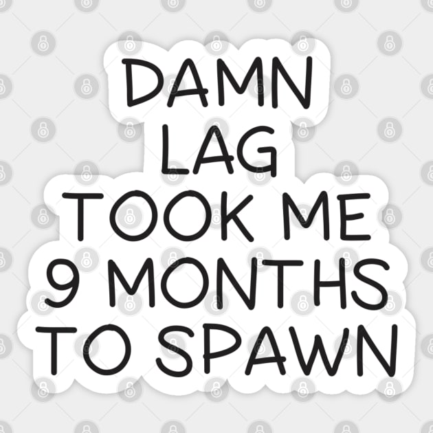 Damn Lag Took Me 9 Months To Spawn Sticker by BSquared